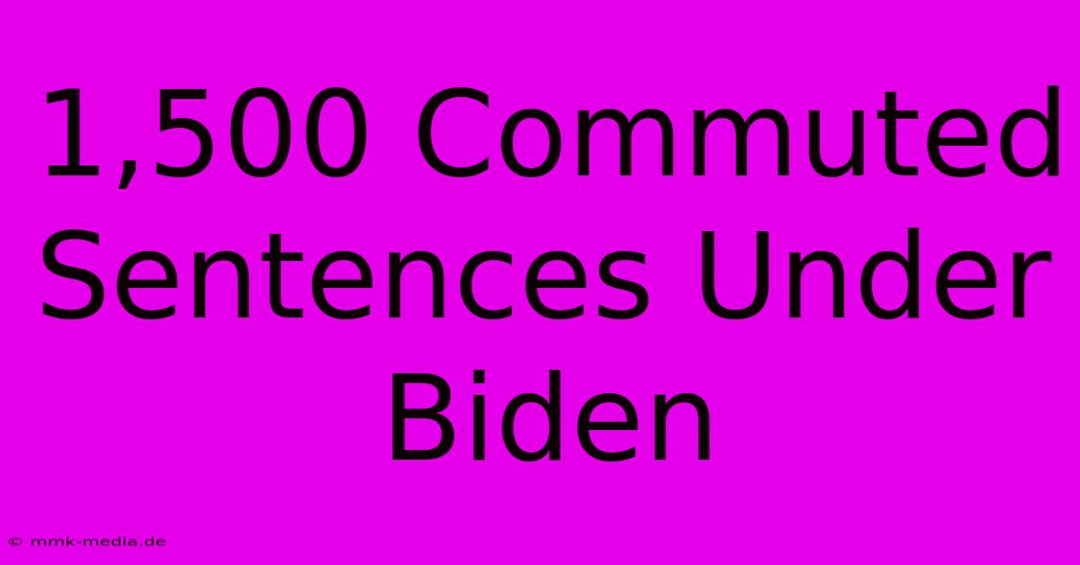 1,500 Commuted Sentences Under Biden