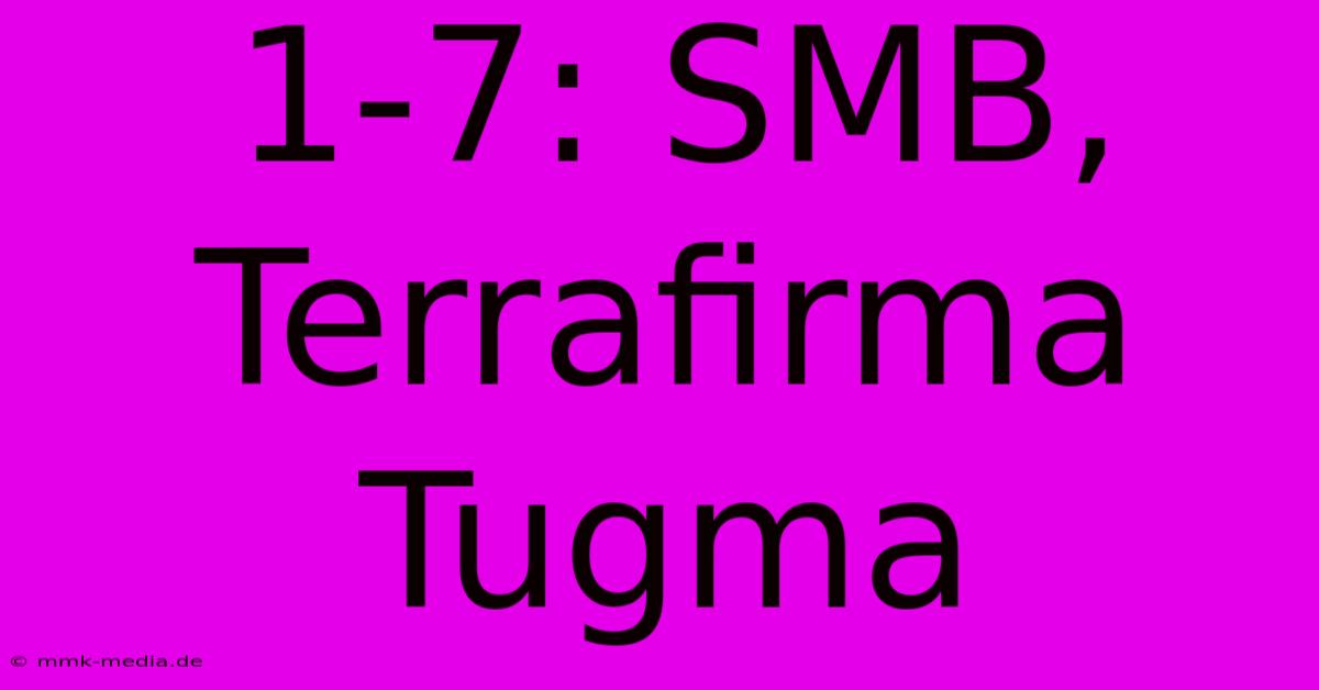 1-7: SMB, Terrafirma Tugma