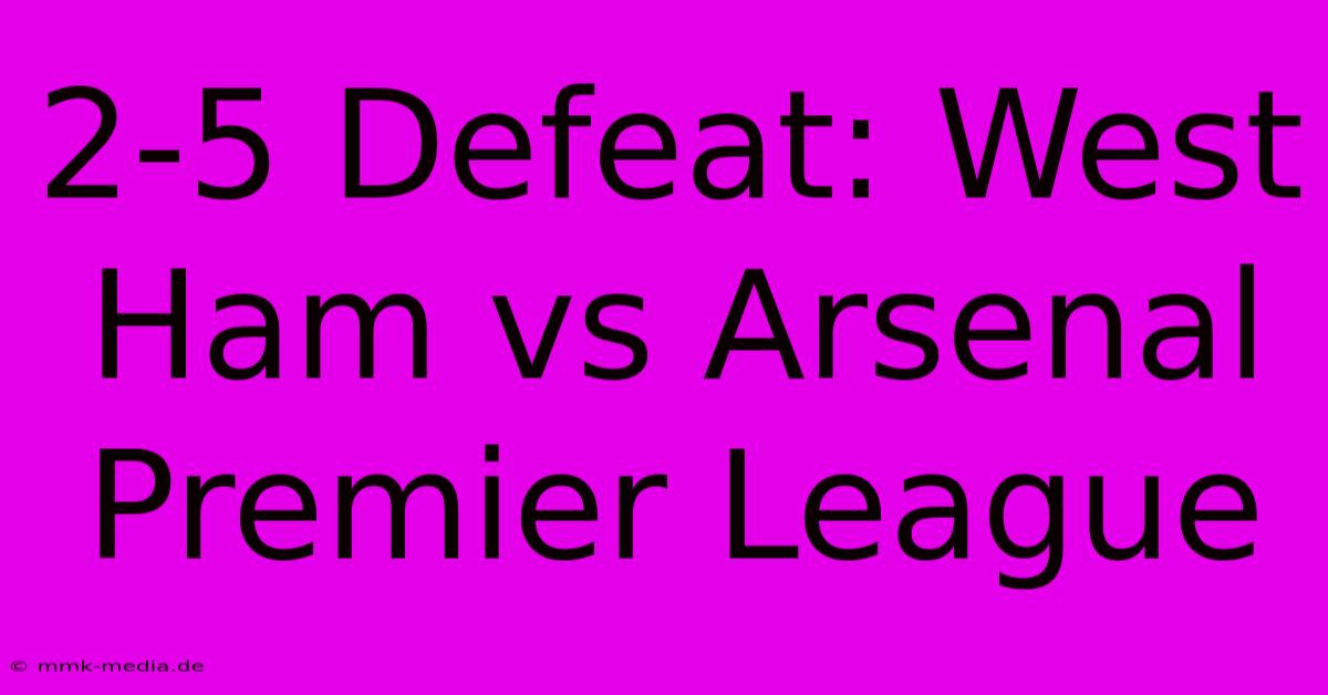 2-5 Defeat: West Ham Vs Arsenal Premier League