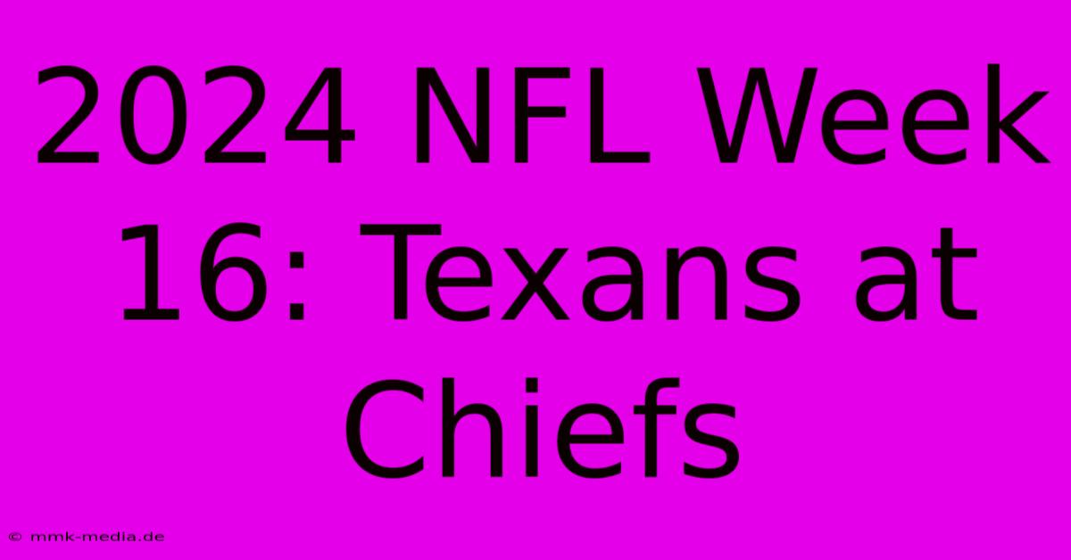 2024 NFL Week 16: Texans At Chiefs