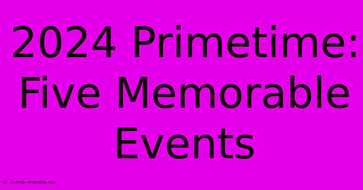 2024 Primetime: Five Memorable Events