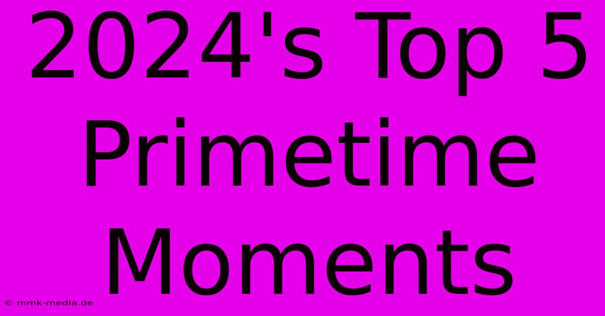 2024's Top 5 Primetime Moments