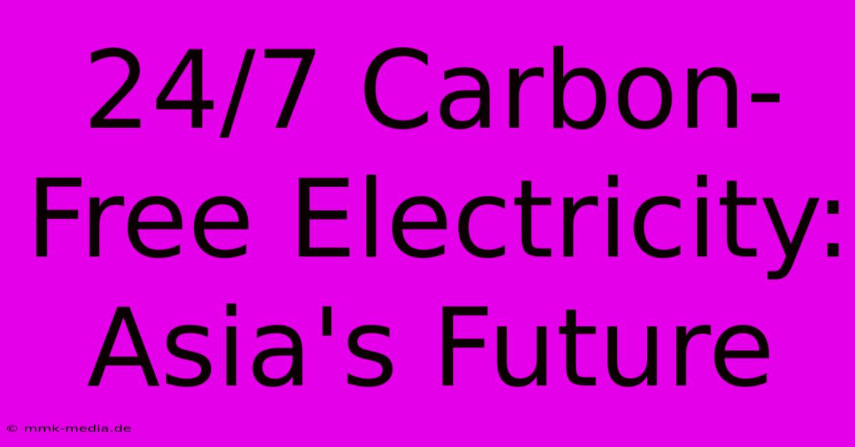 24/7 Carbon-Free Electricity: Asia's Future