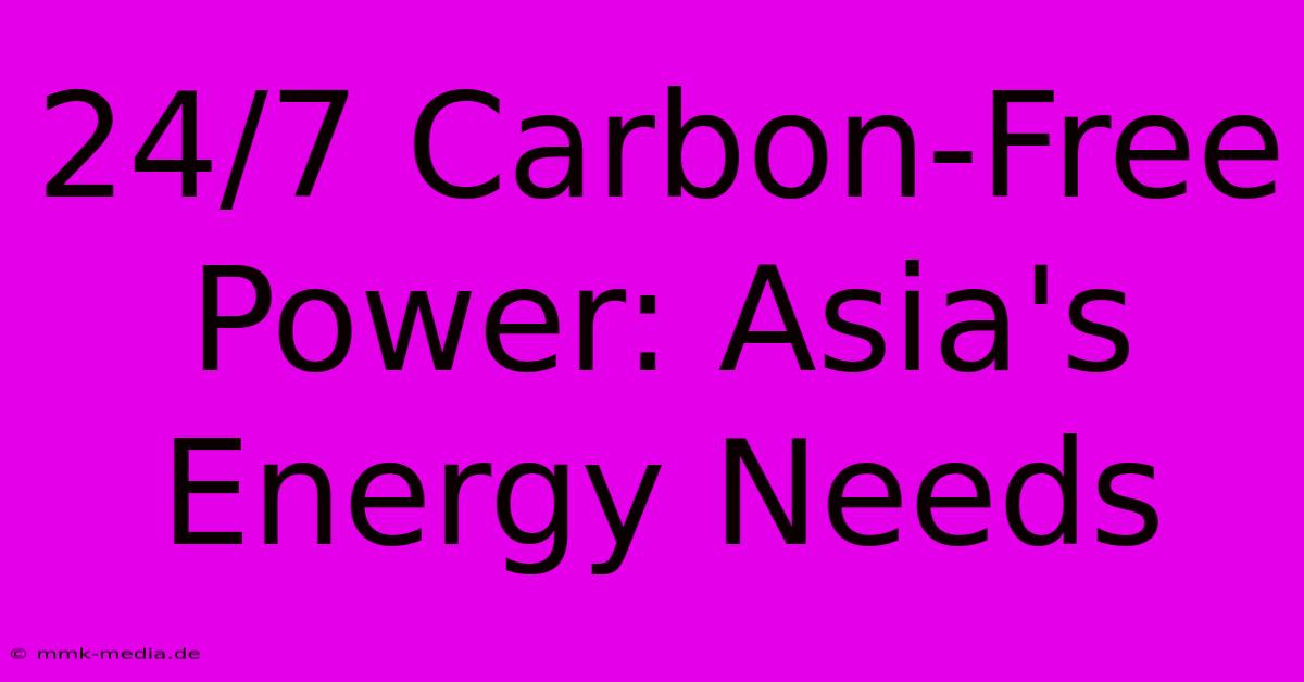 24/7 Carbon-Free Power: Asia's Energy Needs