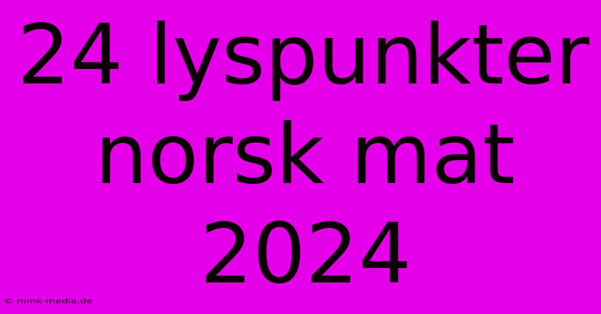 24 Lyspunkter Norsk Mat 2024