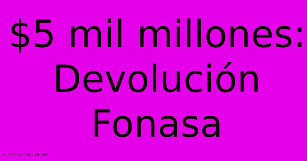 $5 Mil Millones: Devolución Fonasa