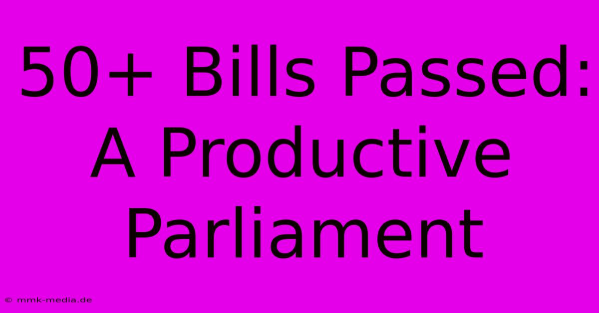 50+ Bills Passed: A Productive Parliament