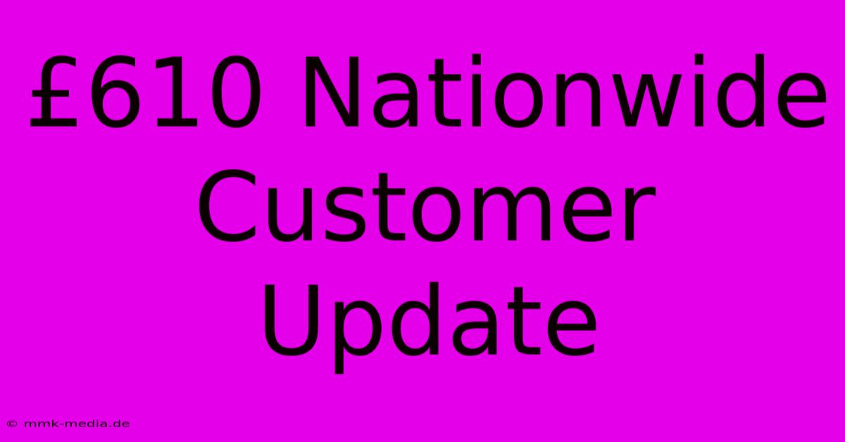 £610 Nationwide Customer Update