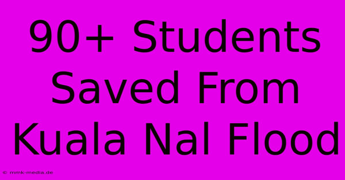 90+ Students Saved From Kuala Nal Flood