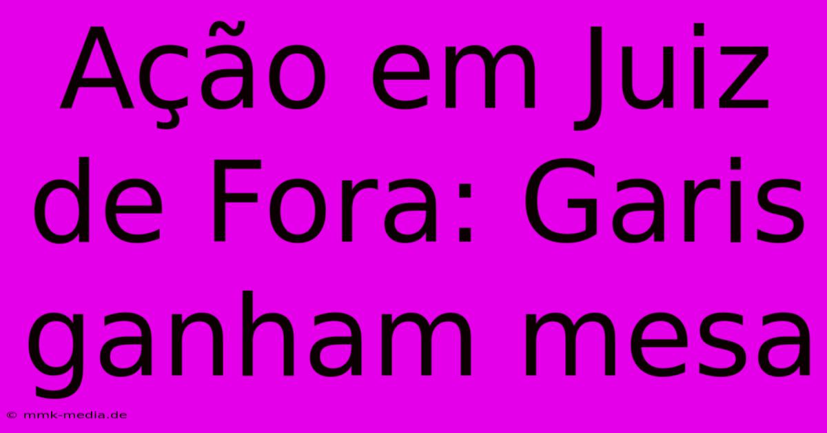 Ação Em Juiz De Fora: Garis Ganham Mesa