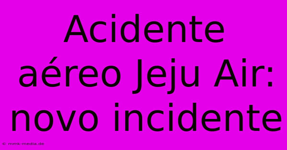 Acidente Aéreo Jeju Air: Novo Incidente