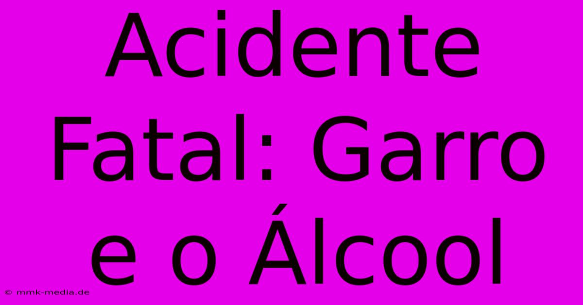 Acidente Fatal: Garro E O Álcool