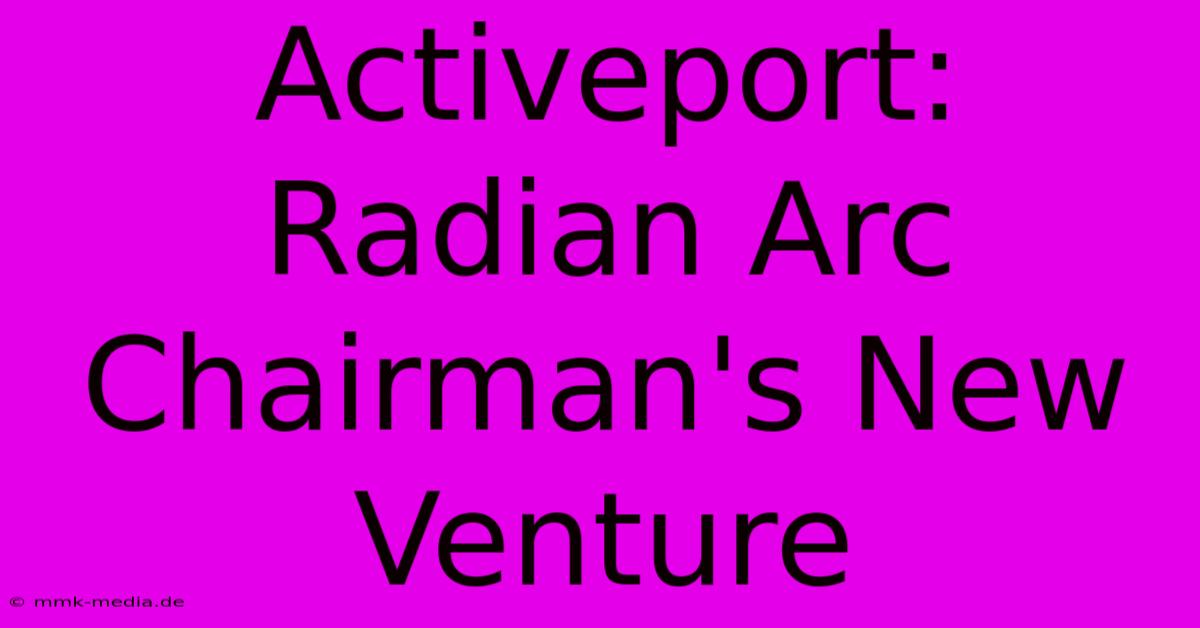 Activeport: Radian Arc Chairman's New Venture