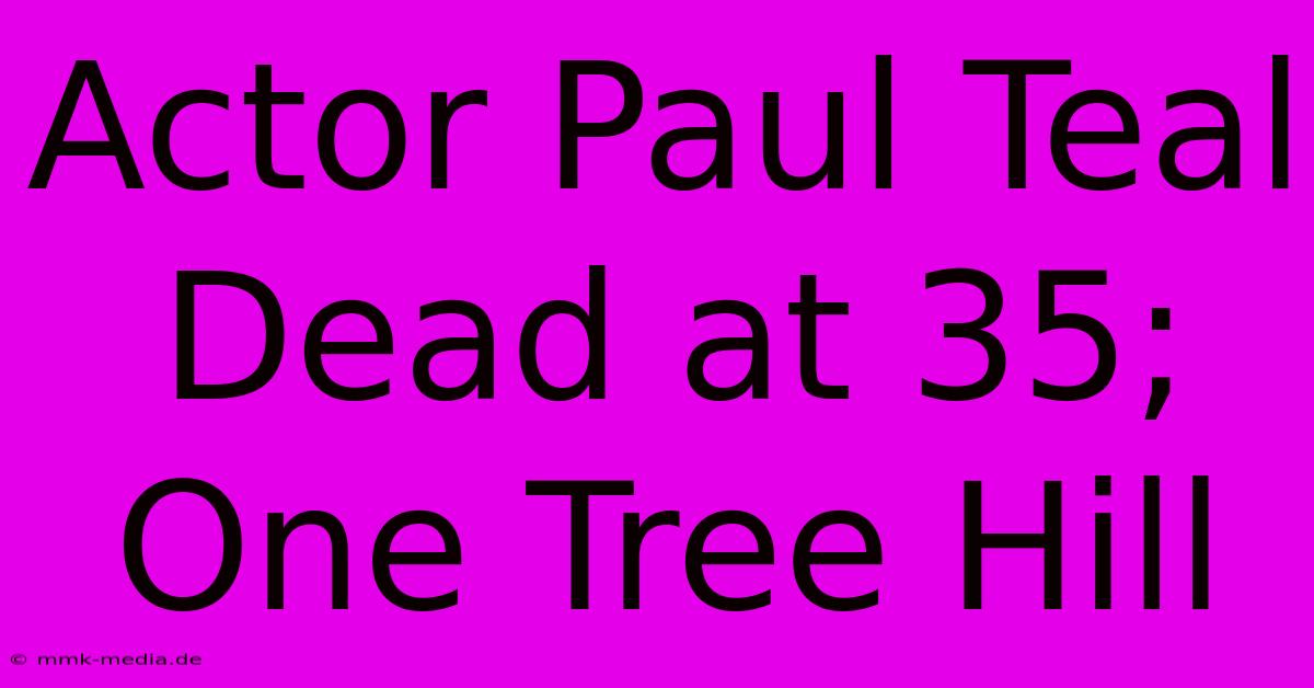 Actor Paul Teal Dead At 35; One Tree Hill