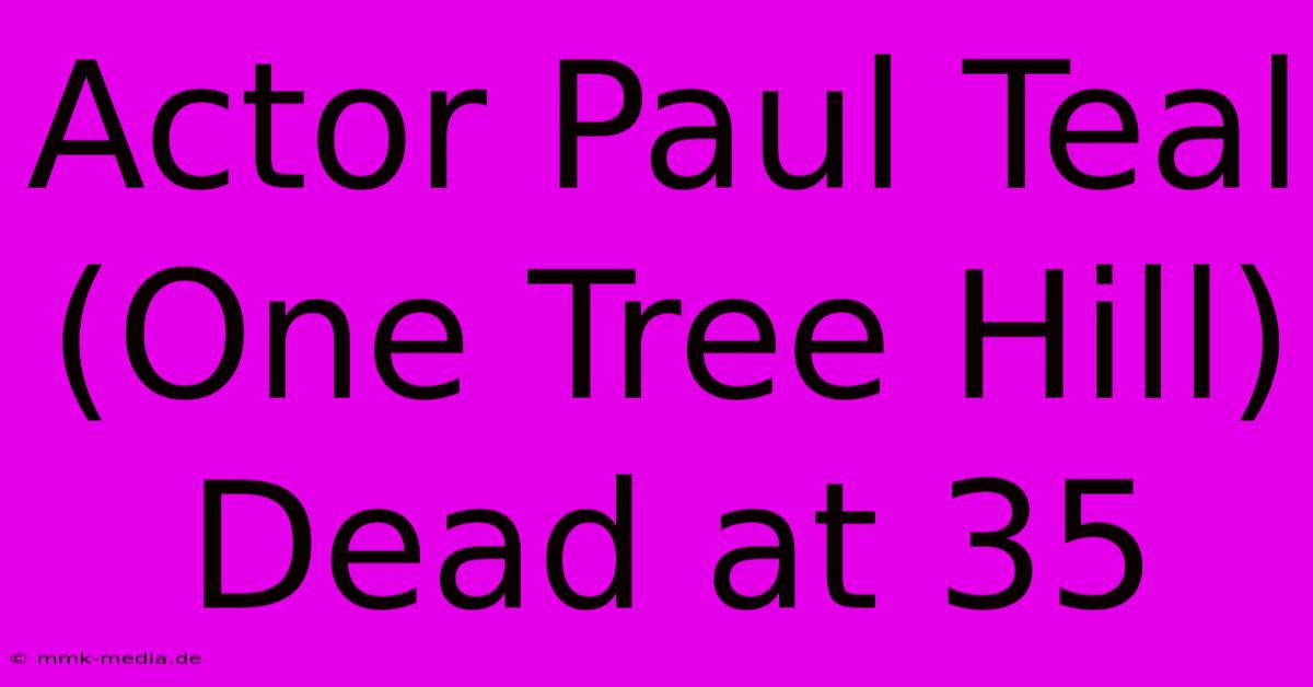 Actor Paul Teal (One Tree Hill) Dead At 35