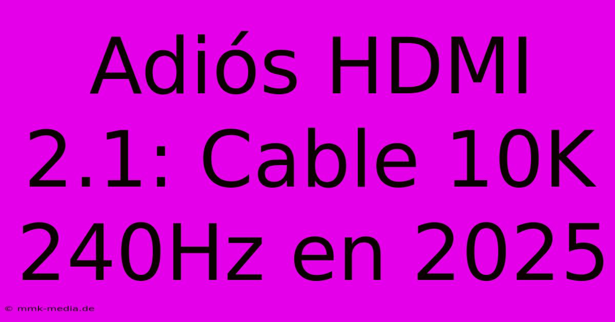 Adiós HDMI 2.1: Cable 10K 240Hz En 2025