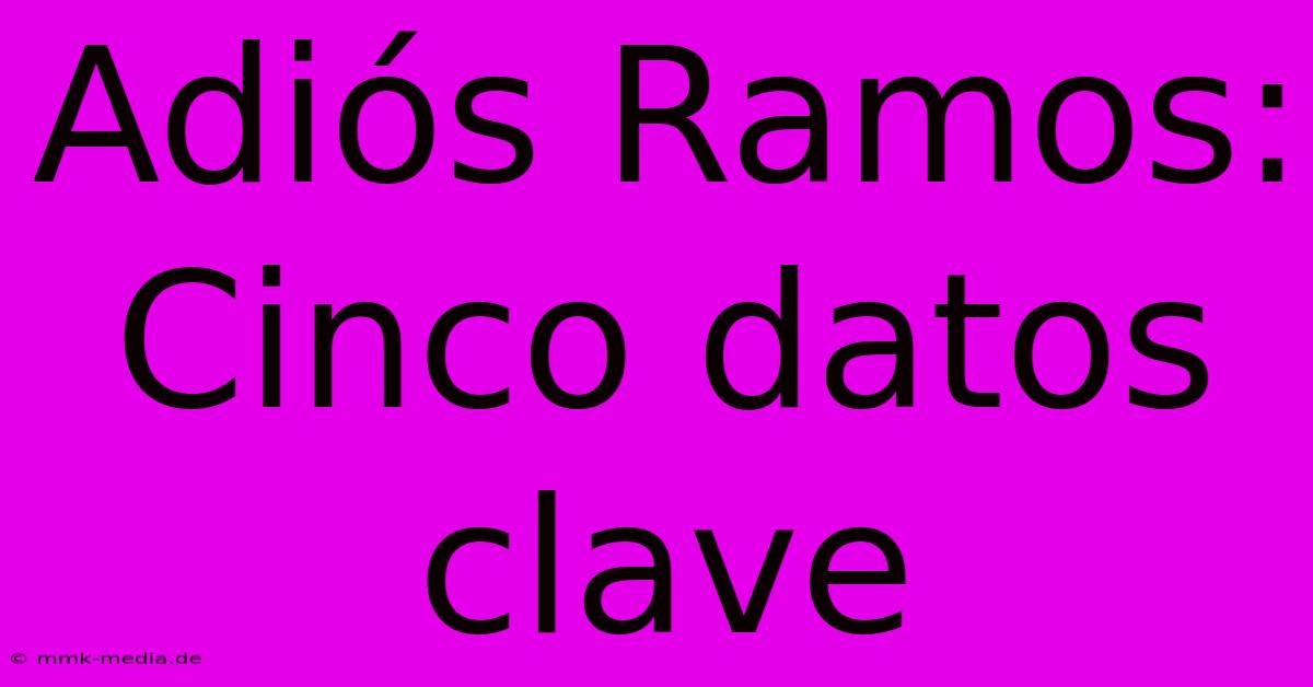 Adiós Ramos: Cinco Datos Clave