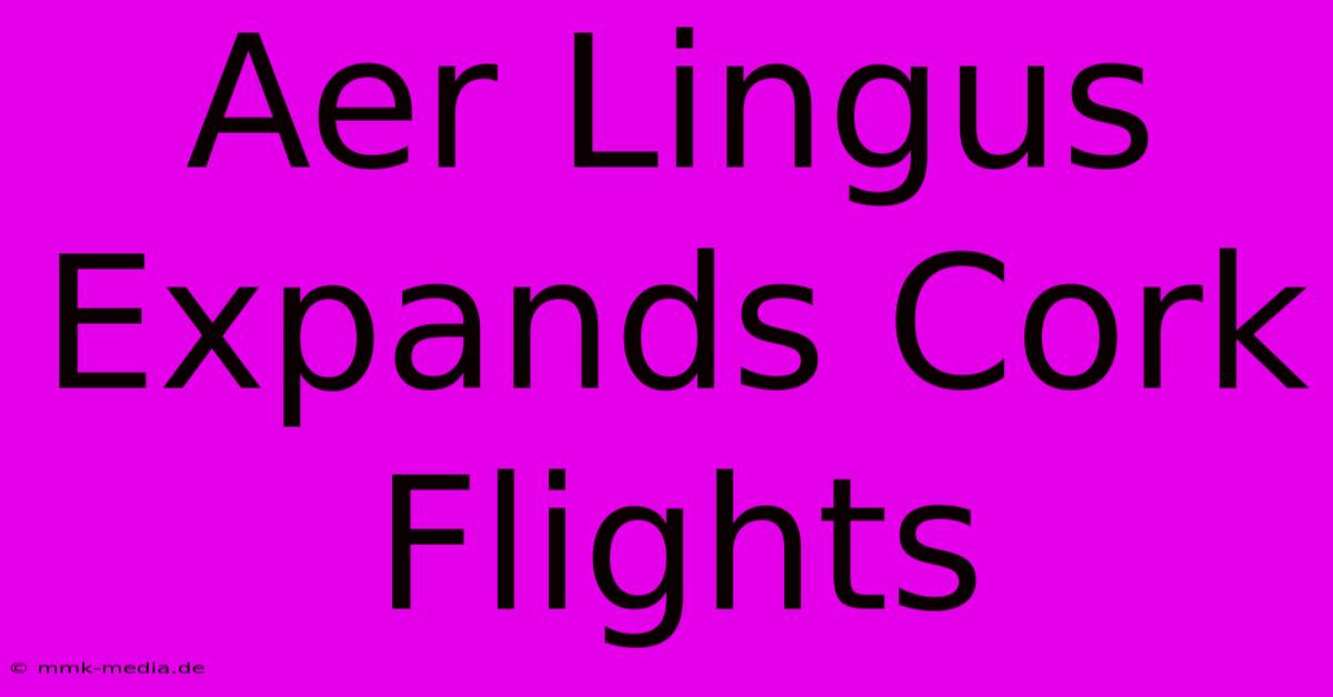 Aer Lingus Expands Cork Flights