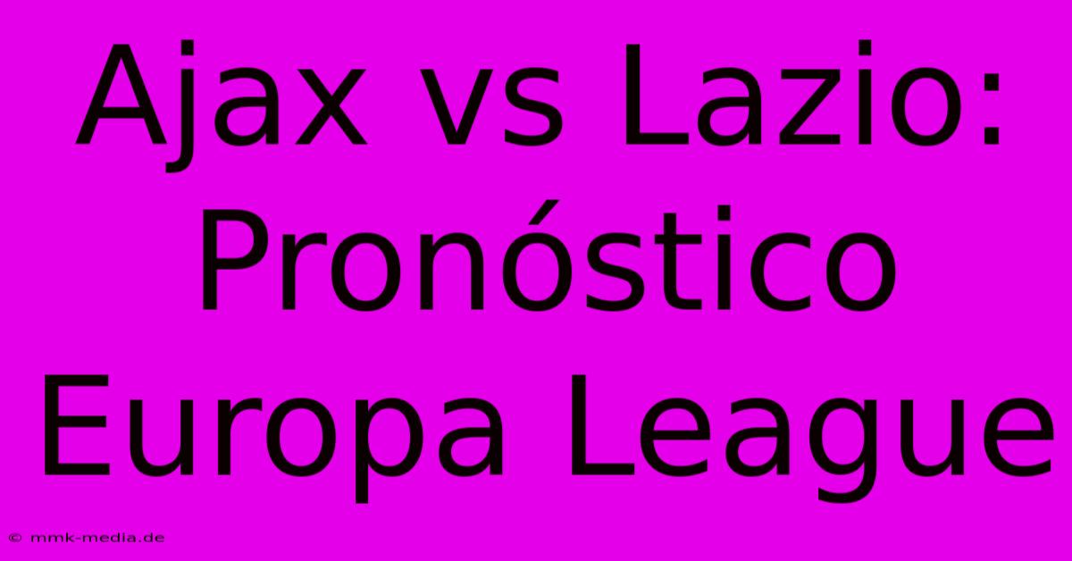 Ajax Vs Lazio: Pronóstico Europa League