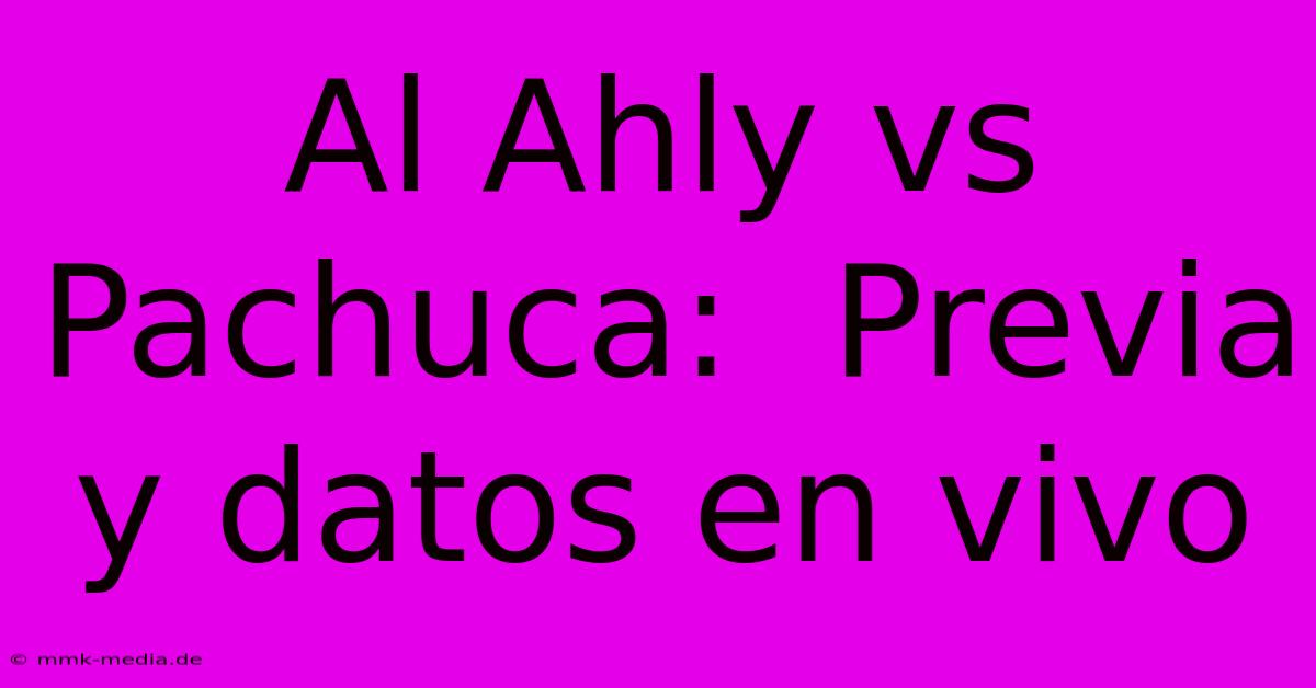 Al Ahly Vs Pachuca:  Previa Y Datos En Vivo