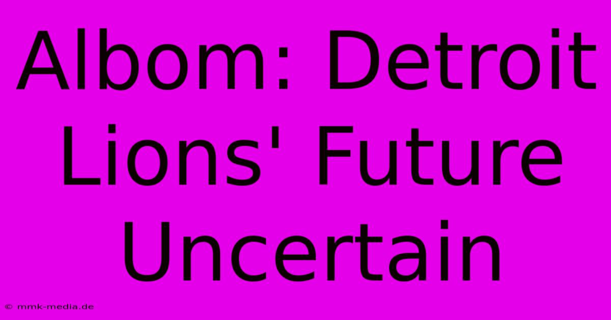 Albom: Detroit Lions' Future Uncertain