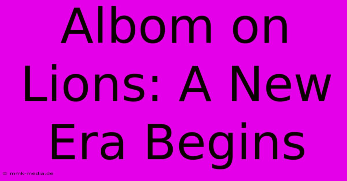 Albom On Lions: A New Era Begins