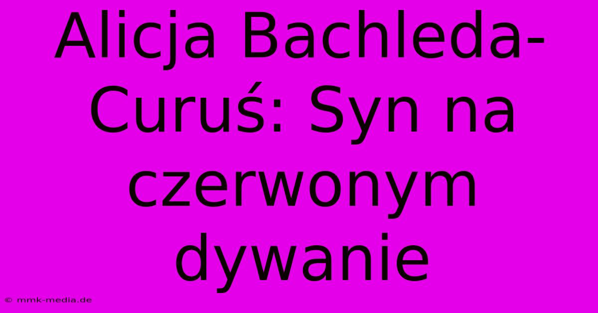 Alicja Bachleda-Curuś: Syn Na Czerwonym Dywanie