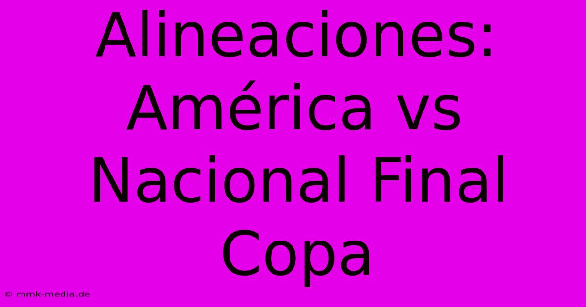 Alineaciones: América Vs Nacional Final Copa