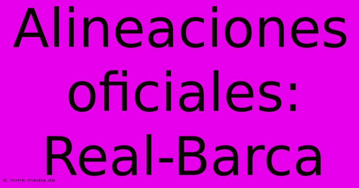 Alineaciones Oficiales: Real-Barca