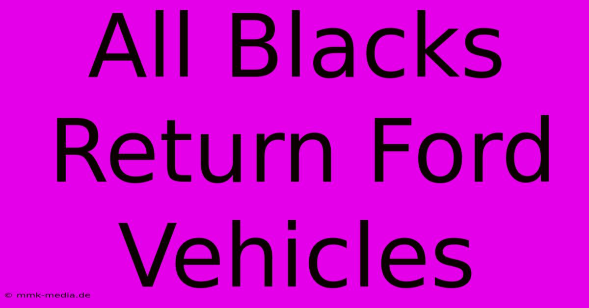 All Blacks Return Ford Vehicles