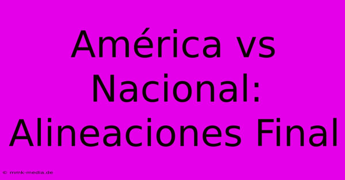 América Vs Nacional: Alineaciones Final