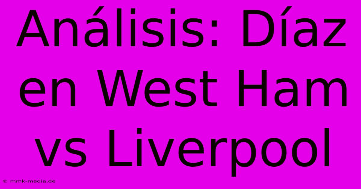 Análisis: Díaz En West Ham Vs Liverpool