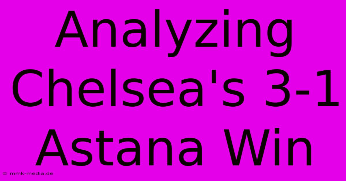 Analyzing Chelsea's 3-1 Astana Win