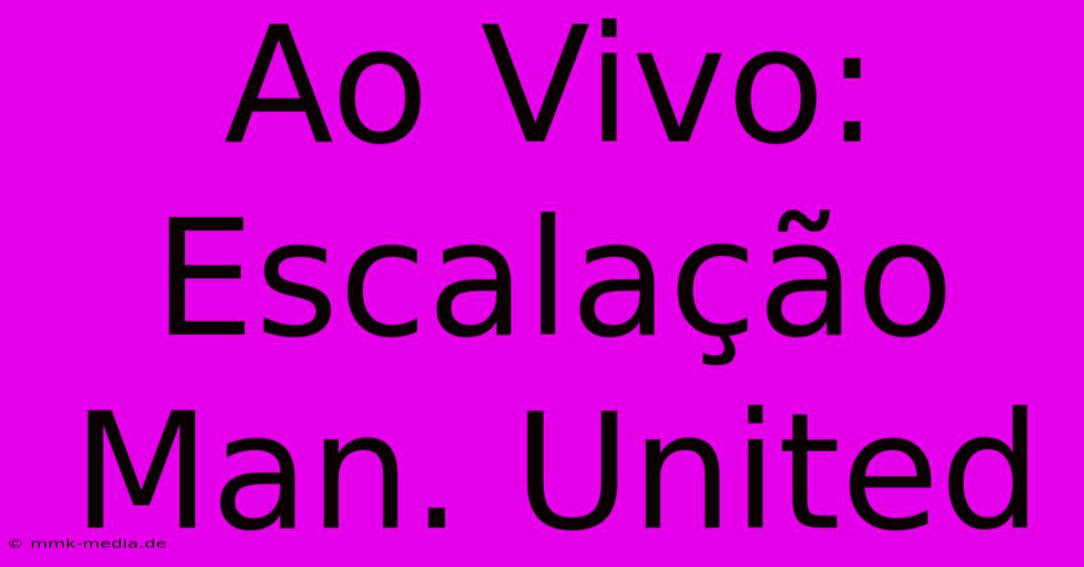 Ao Vivo: Escalação Man. United