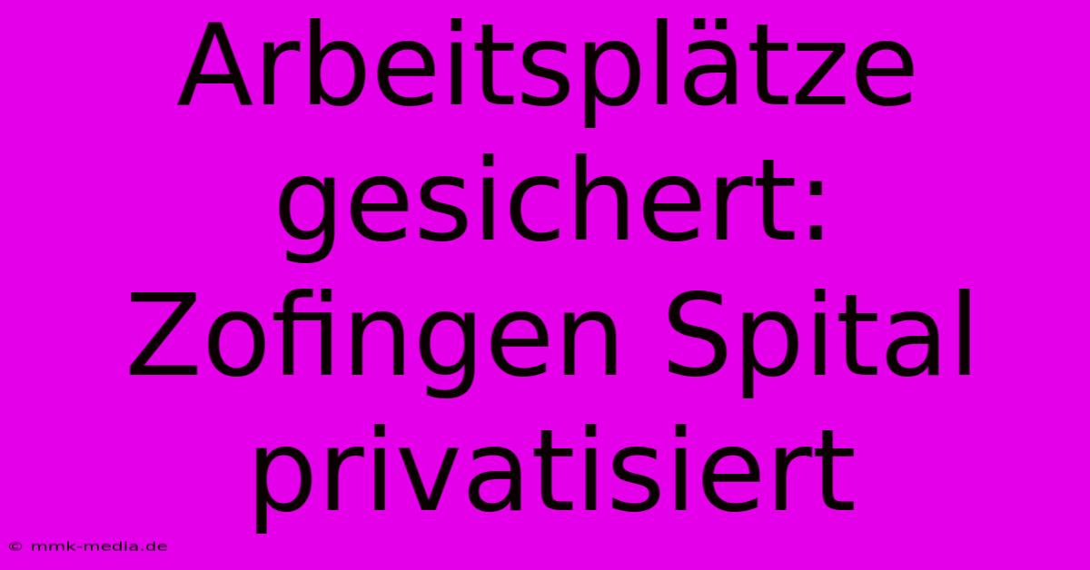 Arbeitsplätze Gesichert: Zofingen Spital Privatisiert