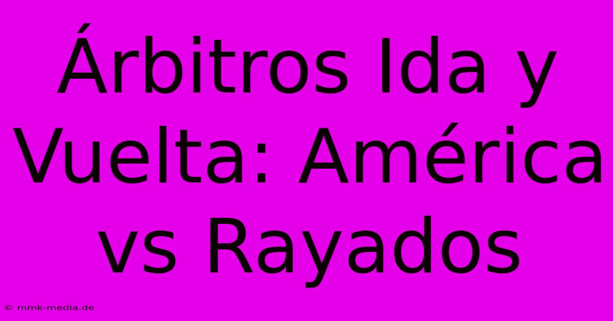 Árbitros Ida Y Vuelta: América Vs Rayados