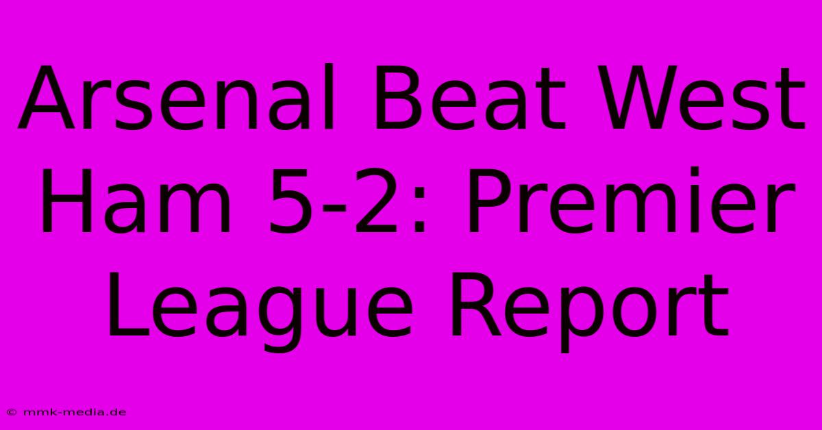 Arsenal Beat West Ham 5-2: Premier League Report