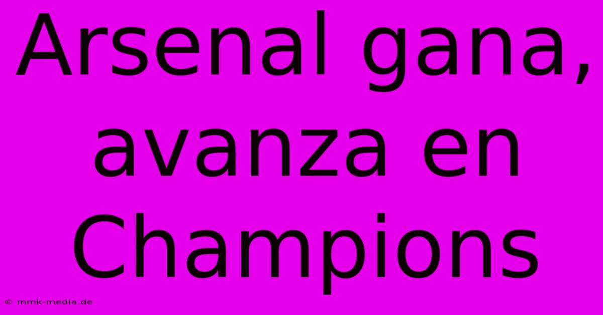 Arsenal Gana, Avanza En Champions