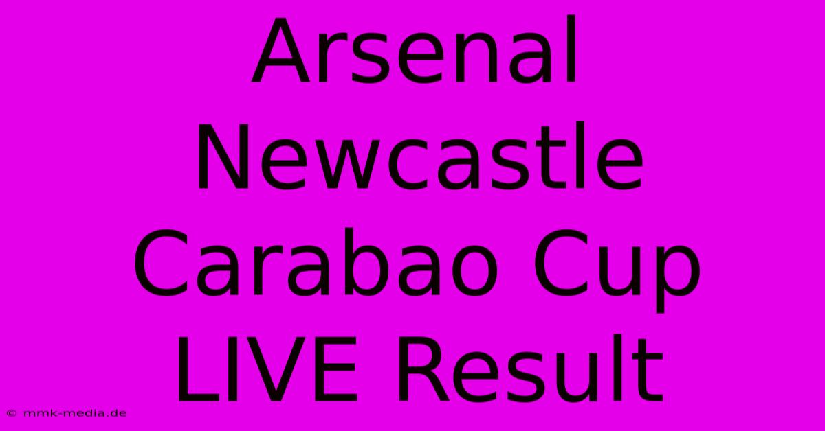 Arsenal Newcastle Carabao Cup LIVE Result