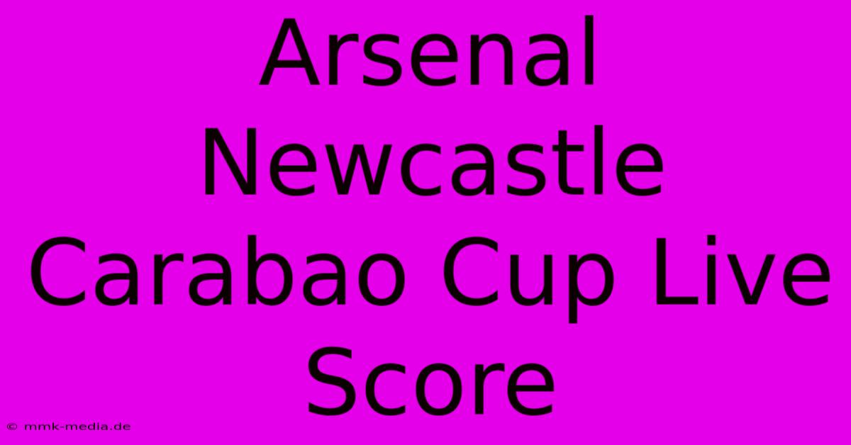 Arsenal Newcastle Carabao Cup Live Score