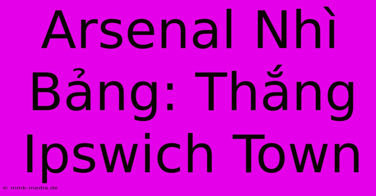 Arsenal Nhì Bảng: Thắng Ipswich Town