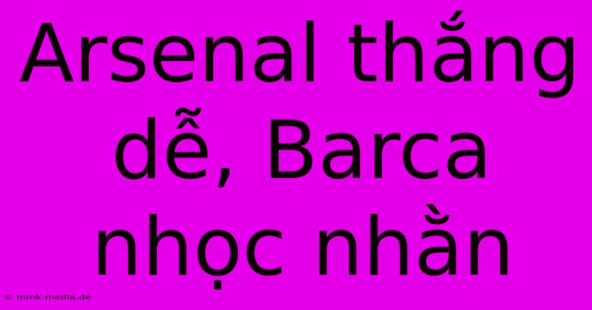 Arsenal Thắng Dễ, Barca Nhọc Nhằn