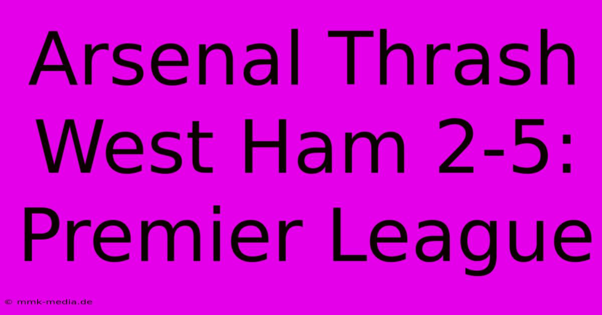 Arsenal Thrash West Ham 2-5: Premier League