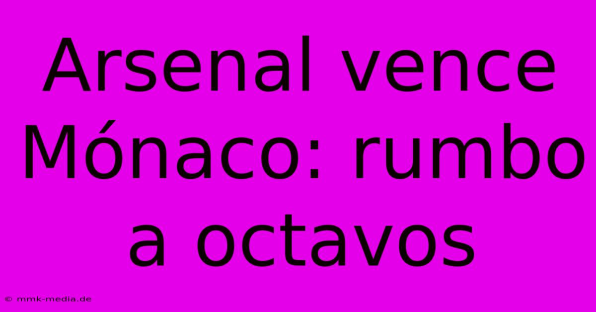 Arsenal Vence Mónaco: Rumbo A Octavos