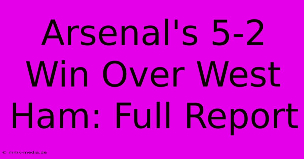 Arsenal's 5-2 Win Over West Ham: Full Report