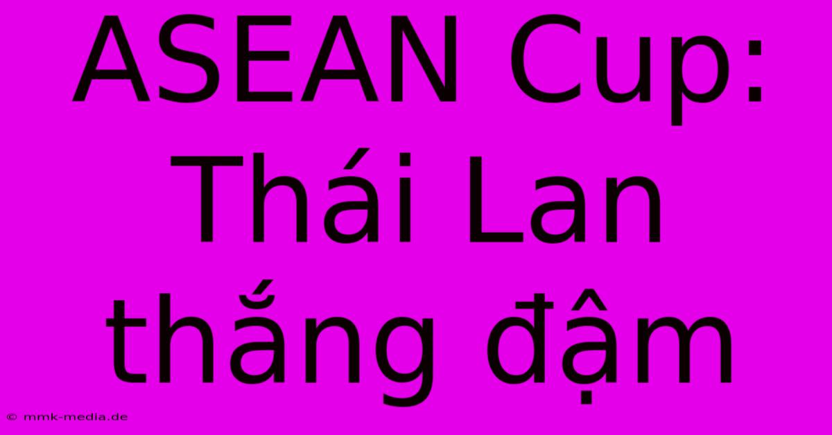 ASEAN Cup: Thái Lan Thắng Đậm