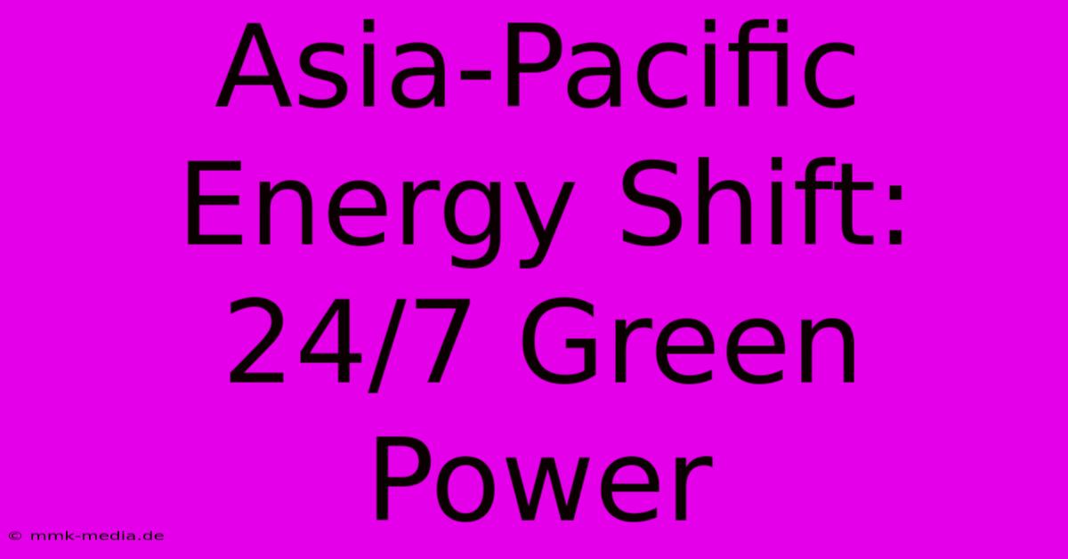 Asia-Pacific Energy Shift:  24/7 Green Power