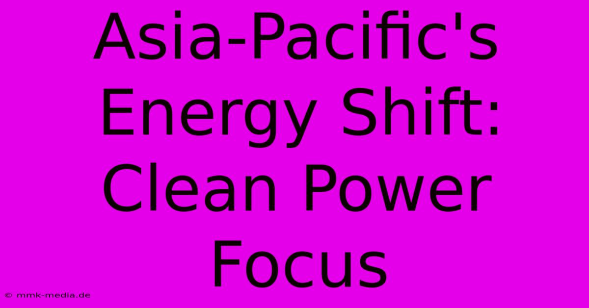 Asia-Pacific's Energy Shift: Clean Power Focus