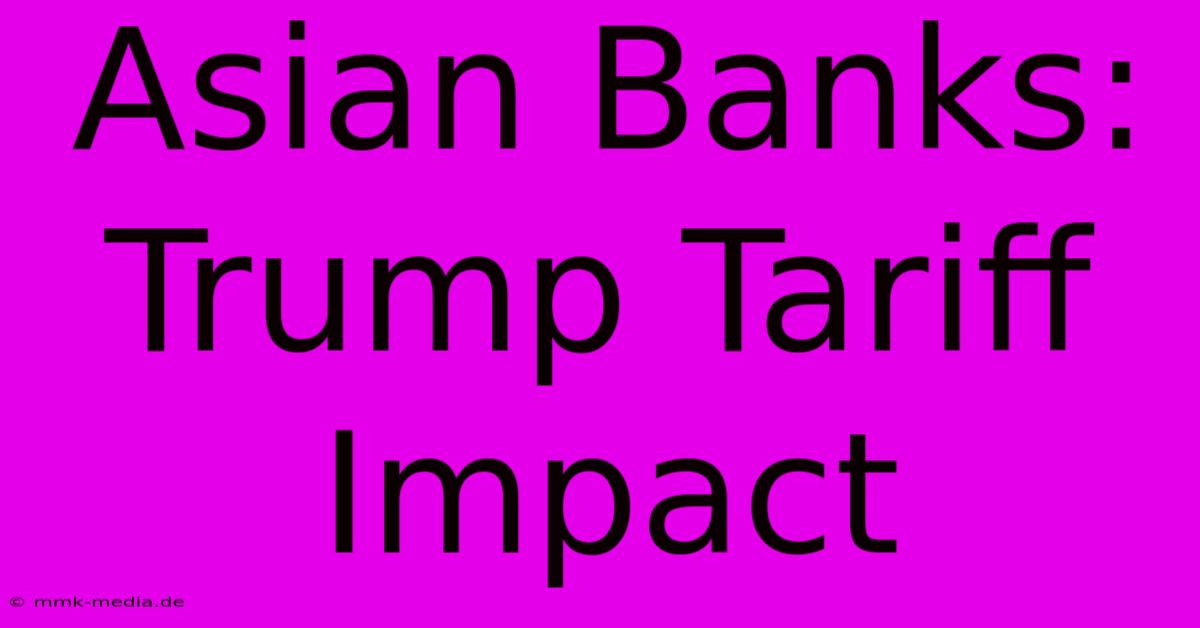 Asian Banks: Trump Tariff Impact