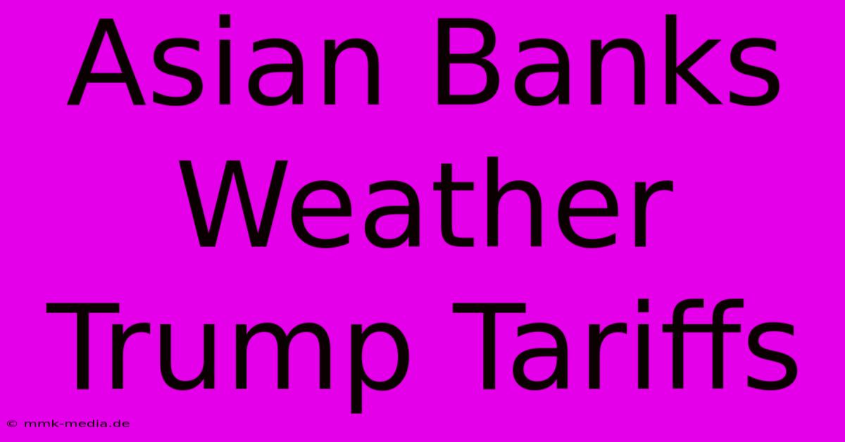 Asian Banks Weather Trump Tariffs